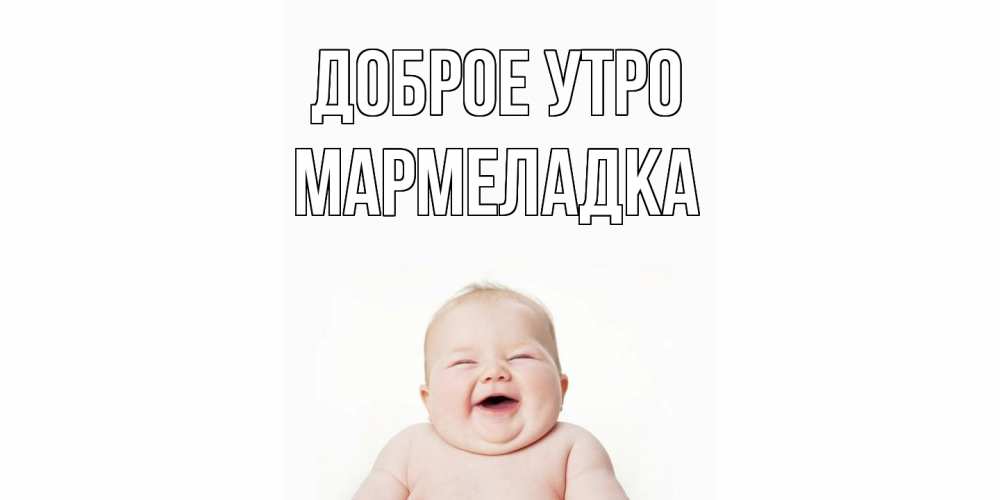 Открытка на каждый день с именем, мармеладка Доброе утро малыш с улыбкой Прикольная открытка с пожеланием онлайн скачать бесплатно 