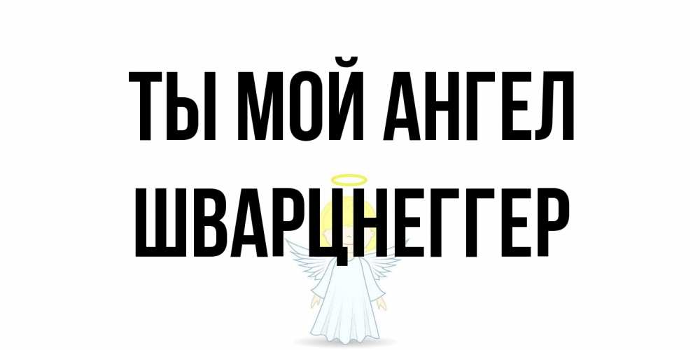 Открытка на каждый день с именем, Шварцнеггер Ты мой ангел ангел Прикольная открытка с пожеланием онлайн скачать бесплатно 