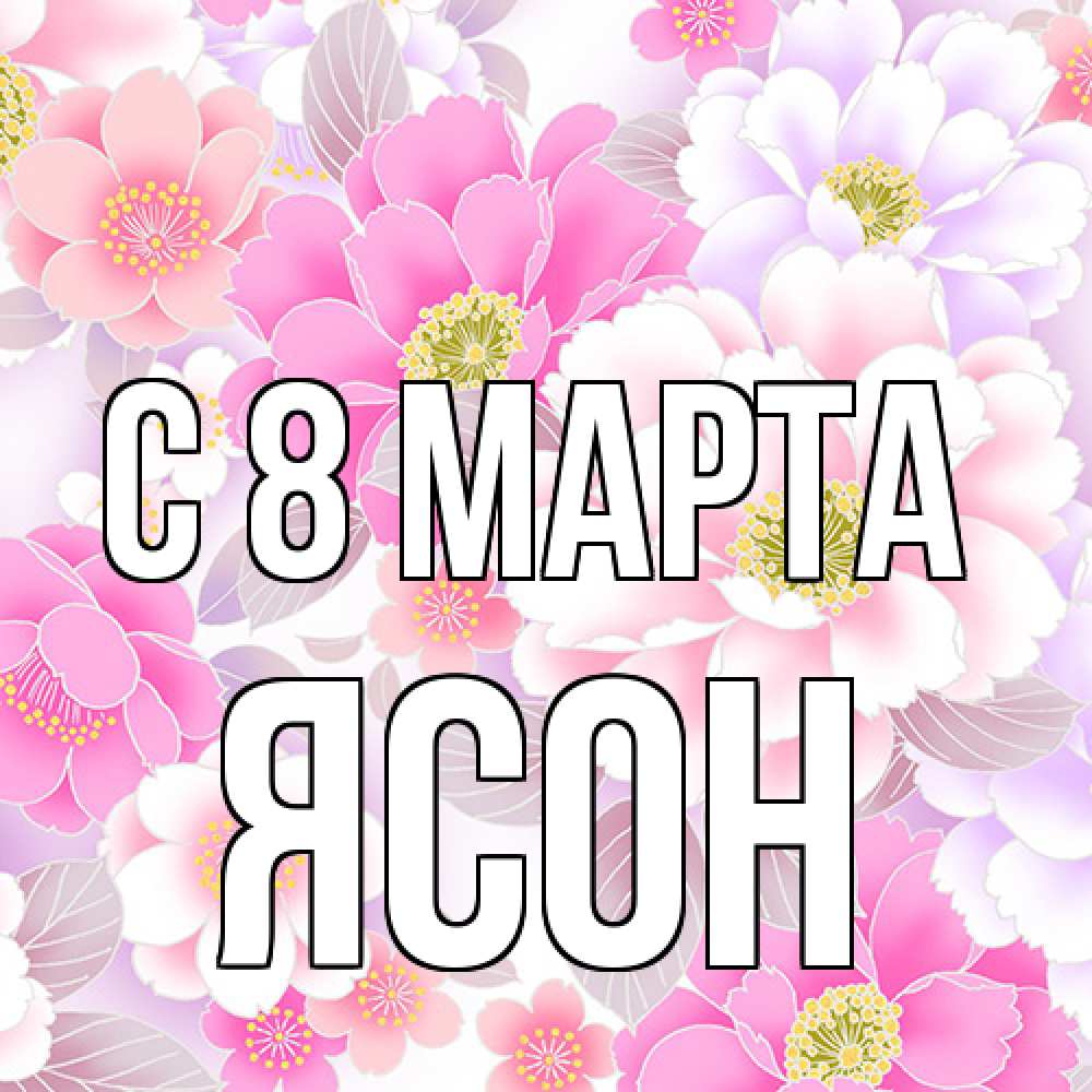 Открытка на каждый день с именем, Ясон C 8 МАРТА для женщин Прикольная открытка с пожеланием онлайн скачать бесплатно 