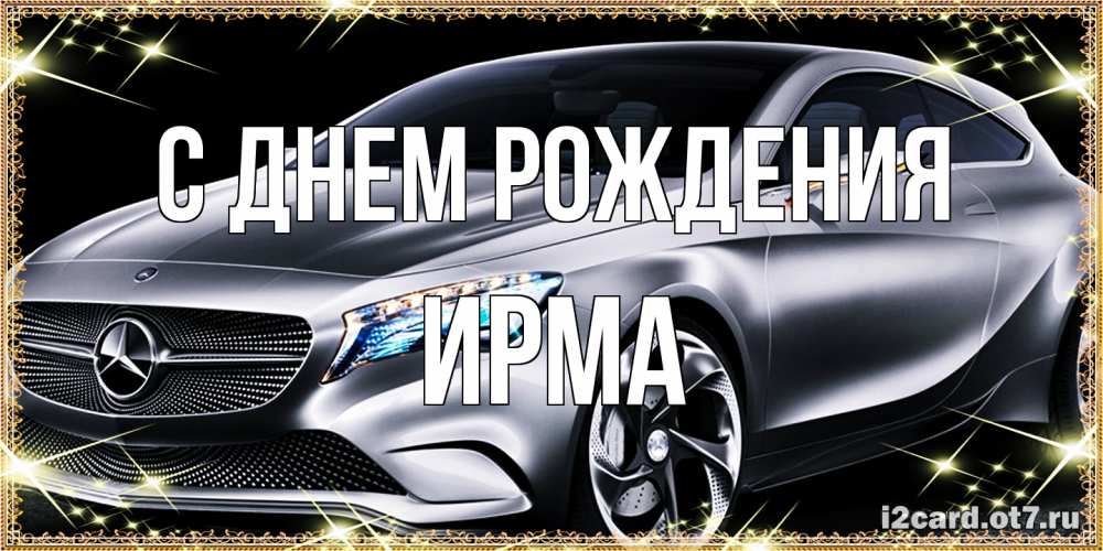 Открытка на каждый день с именем, Ирма С днем рождения машина мерседес супер класс Прикольная открытка с пожеланием онлайн скачать бесплатно 