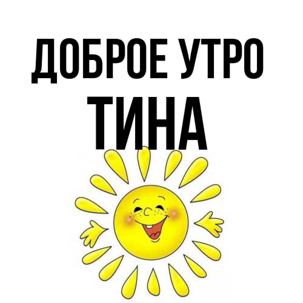 Открытка на каждый день с именем, Тина Доброе утро улыбка Прикольная открытка с пожеланием онлайн скачать бесплатно 