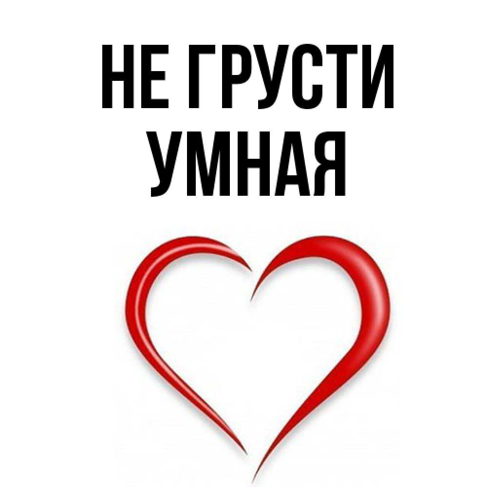 Открытка на каждый день с именем, Умная Не грусти для любимой Прикольная открытка с пожеланием онлайн скачать бесплатно 