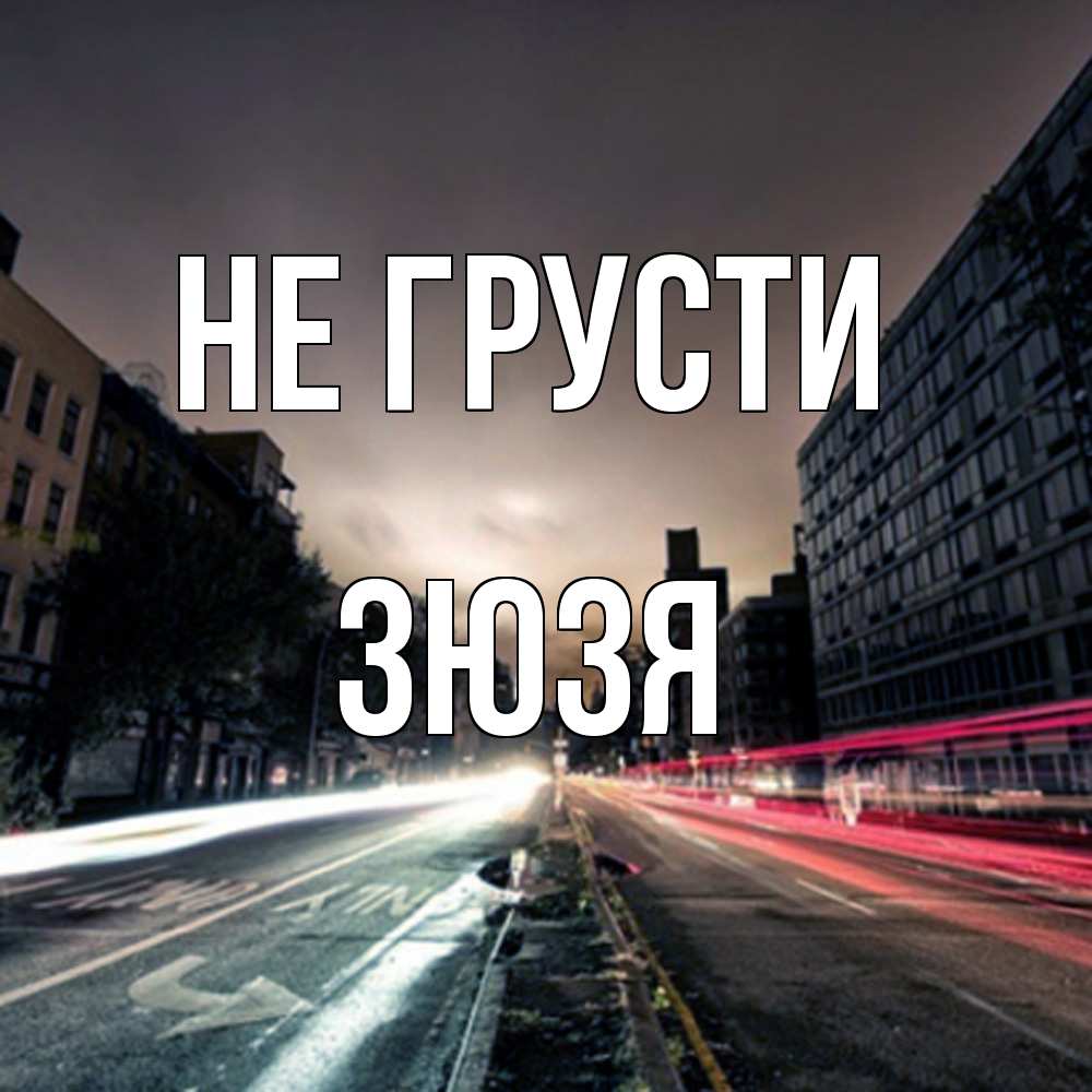 Открытка на каждый день с именем, Зюзя Не грусти съемка ночью Прикольная открытка с пожеланием онлайн скачать бесплатно 