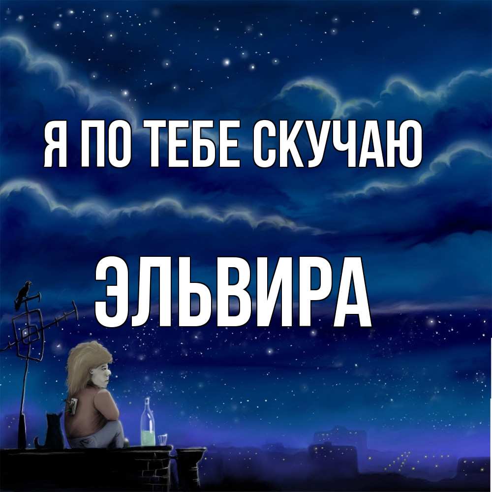 Открытка на каждый день с именем, Эльвира Я по тебе скучаю на крыше 1 Прикольная открытка с пожеланием онлайн скачать бесплатно 