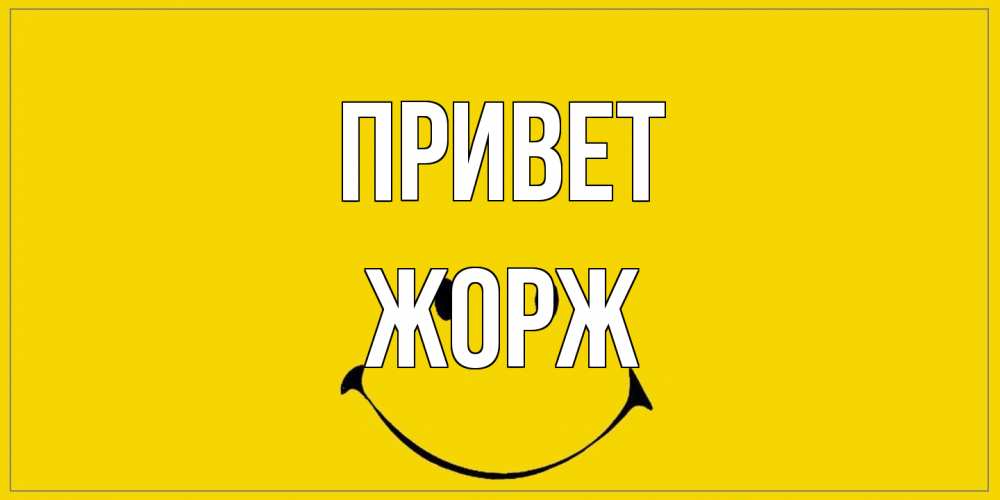 Открытка на каждый день с именем, Жорж Привет смайл Прикольная открытка с пожеланием онлайн скачать бесплатно 