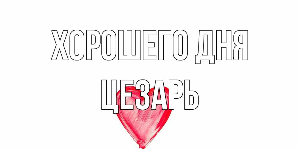 Открытка на каждый день с именем, Цезарь Хорошего дня прекрасного дня любимой Прикольная открытка с пожеланием онлайн скачать бесплатно 