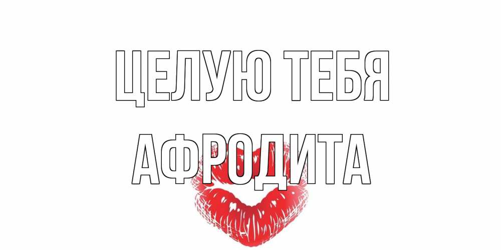 Открытка на каждый день с именем, Афродита Целую тебя поцелуй Прикольная открытка с пожеланием онлайн скачать бесплатно 