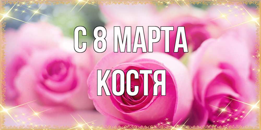 Открытка на каждый день с именем, Костя C 8 МАРТА блестящая открытка для женщины на международный женский день Прикольная открытка с пожеланием онлайн скачать бесплатно 