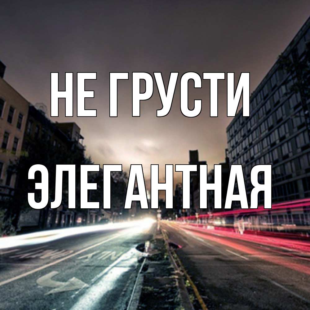 Открытка на каждый день с именем, элегантная Не грусти съемка ночью Прикольная открытка с пожеланием онлайн скачать бесплатно 