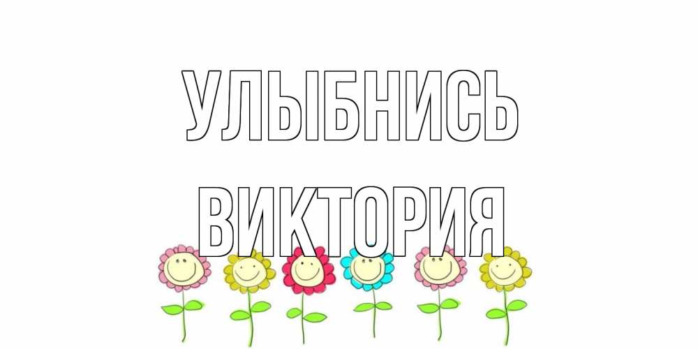 Открытка на каждый день с именем, Виктория Улыбнись улыбка, цветы Прикольная открытка с пожеланием онлайн скачать бесплатно 