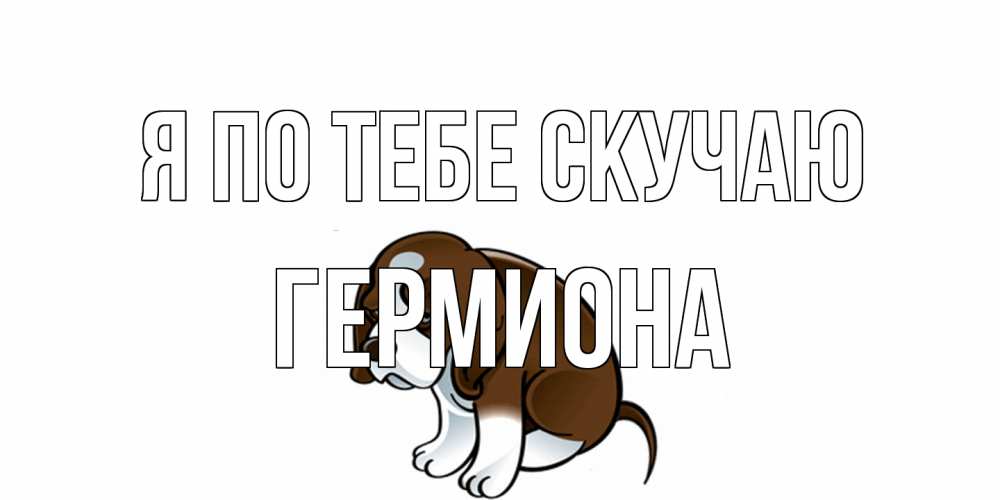 Открытка на каждый день с именем, Гермиона Я по тебе скучаю я по тебе скучаю с щенком Прикольная открытка с пожеланием онлайн скачать бесплатно 