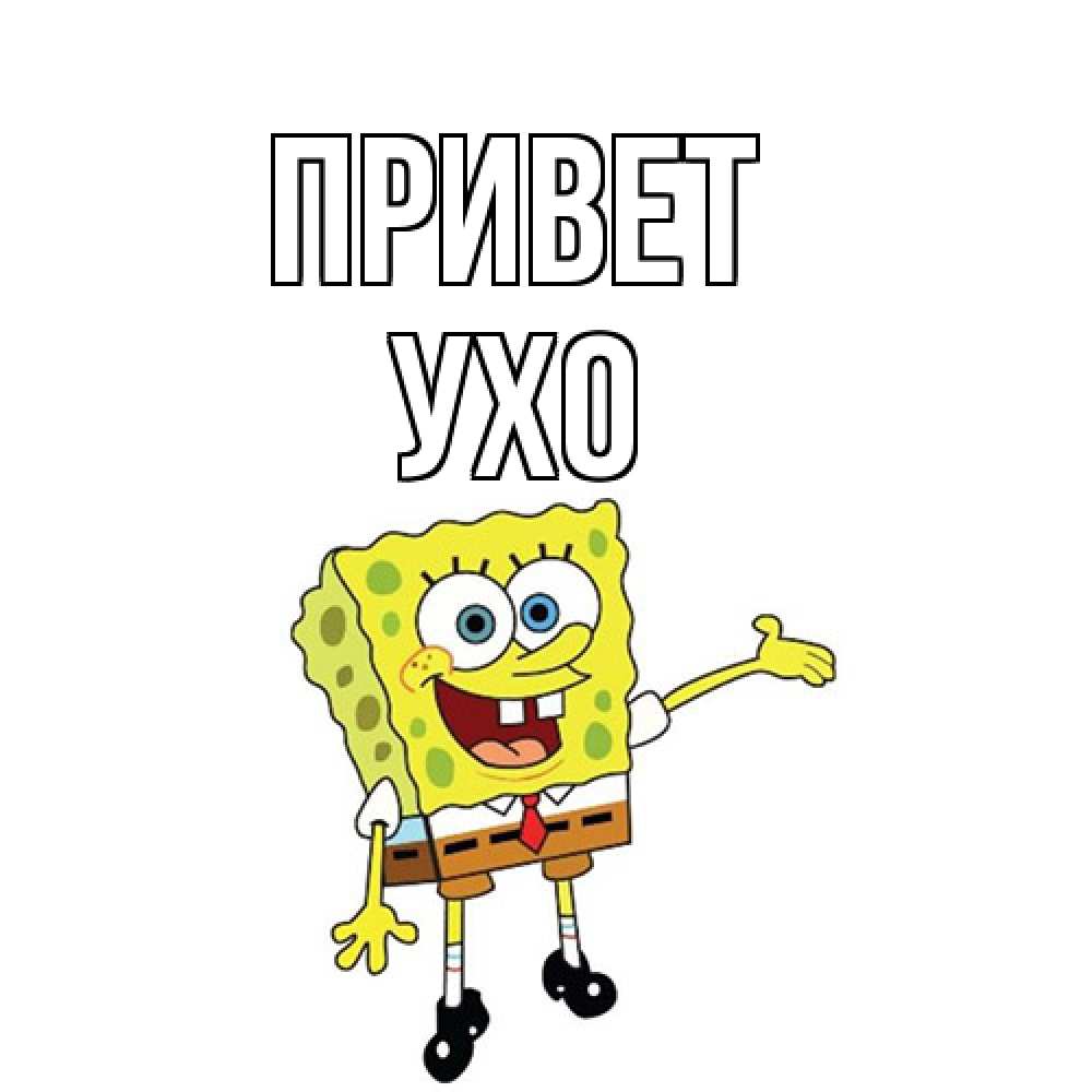 Открытка на каждый день с именем, Ухо Привет спанч Боб на позитиве Прикольная открытка с пожеланием онлайн скачать бесплатно 