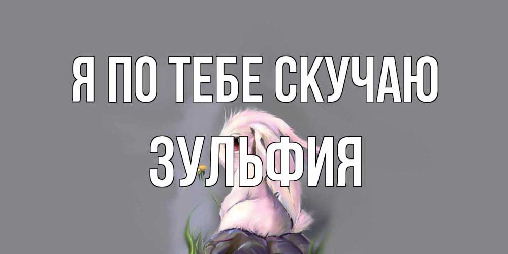 Открытка на каждый день с именем, Зульфия Я по тебе скучаю заяц Прикольная открытка с пожеланием онлайн скачать бесплатно 