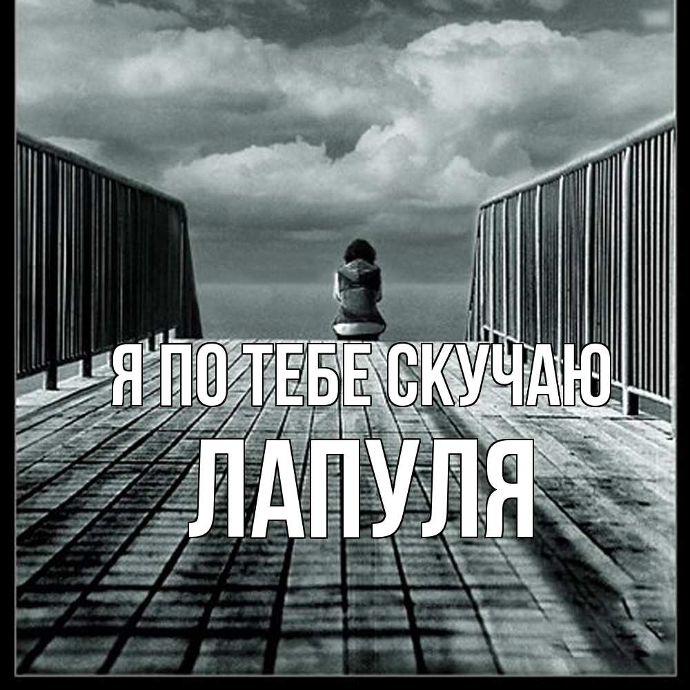 Открытка на каждый день с именем, Лапуля Я по тебе скучаю грусть 2 Прикольная открытка с пожеланием онлайн скачать бесплатно 
