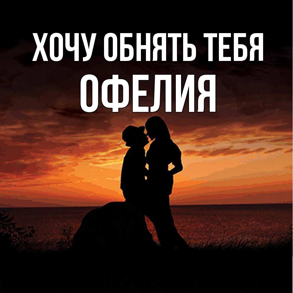 Открытка на каждый день с именем, Офелия Хочу обнять тебя парень и девушка и оранжевое небо Прикольная открытка с пожеланием онлайн скачать бесплатно 