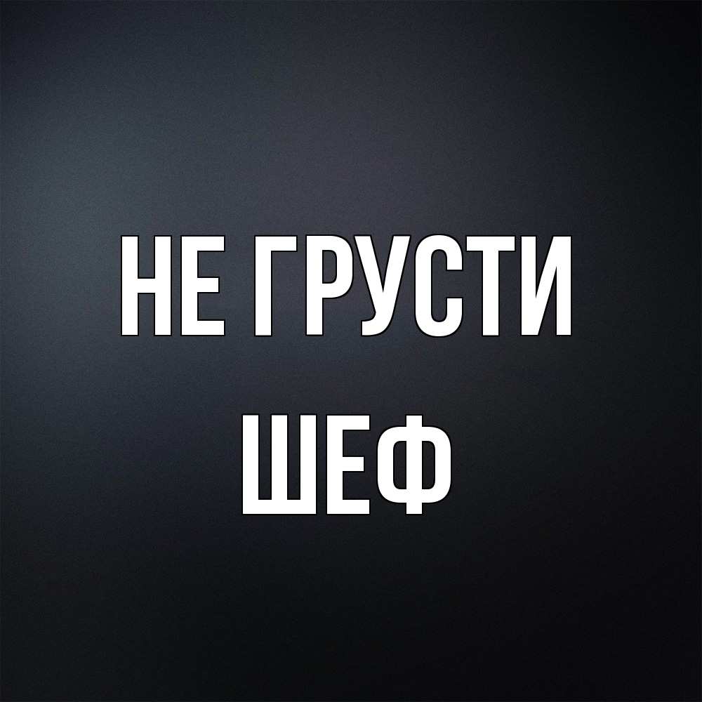 Открытка на каждый день с именем, Шеф Не грусти Градиент серый Прикольная открытка с пожеланием онлайн скачать бесплатно 