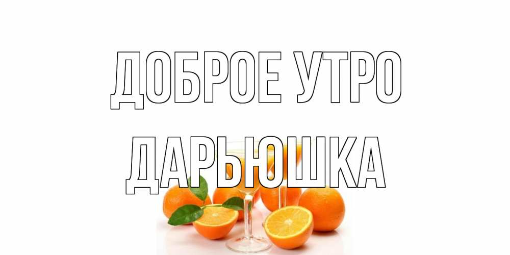 Открытка на каждый день с именем, Дарьюшка Доброе утро апельсин Прикольная открытка с пожеланием онлайн скачать бесплатно 