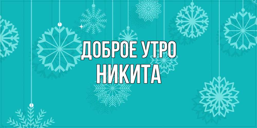 Открытка на каждый день с именем, Никита Доброе утро открытка со снежинками Прикольная открытка с пожеланием онлайн скачать бесплатно 