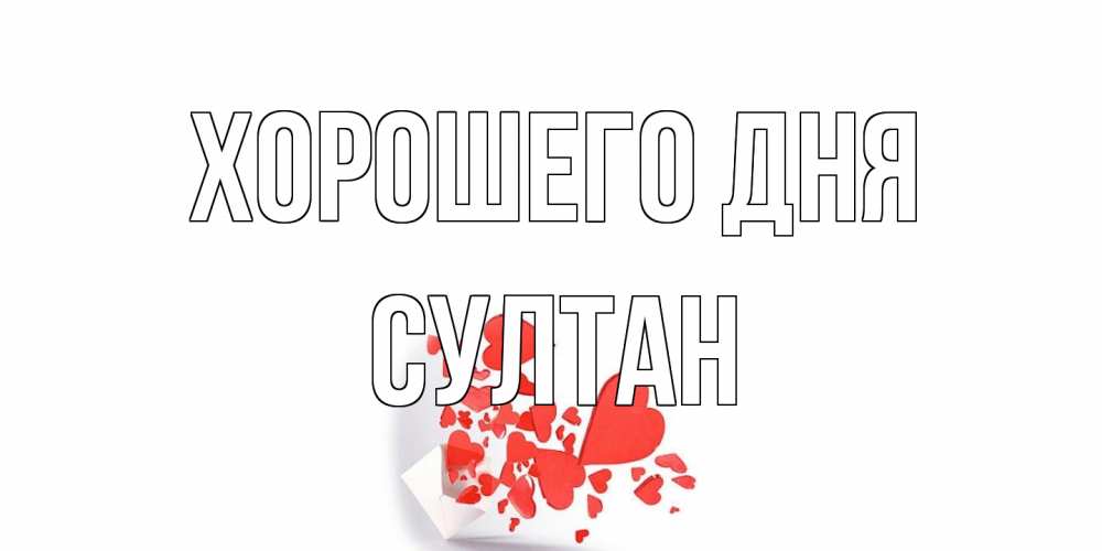 Открытка на каждый день с именем, Султан Хорошего дня с подписью на каждый день и пожеланием отличного дня Прикольная открытка с пожеланием онлайн скачать бесплатно 