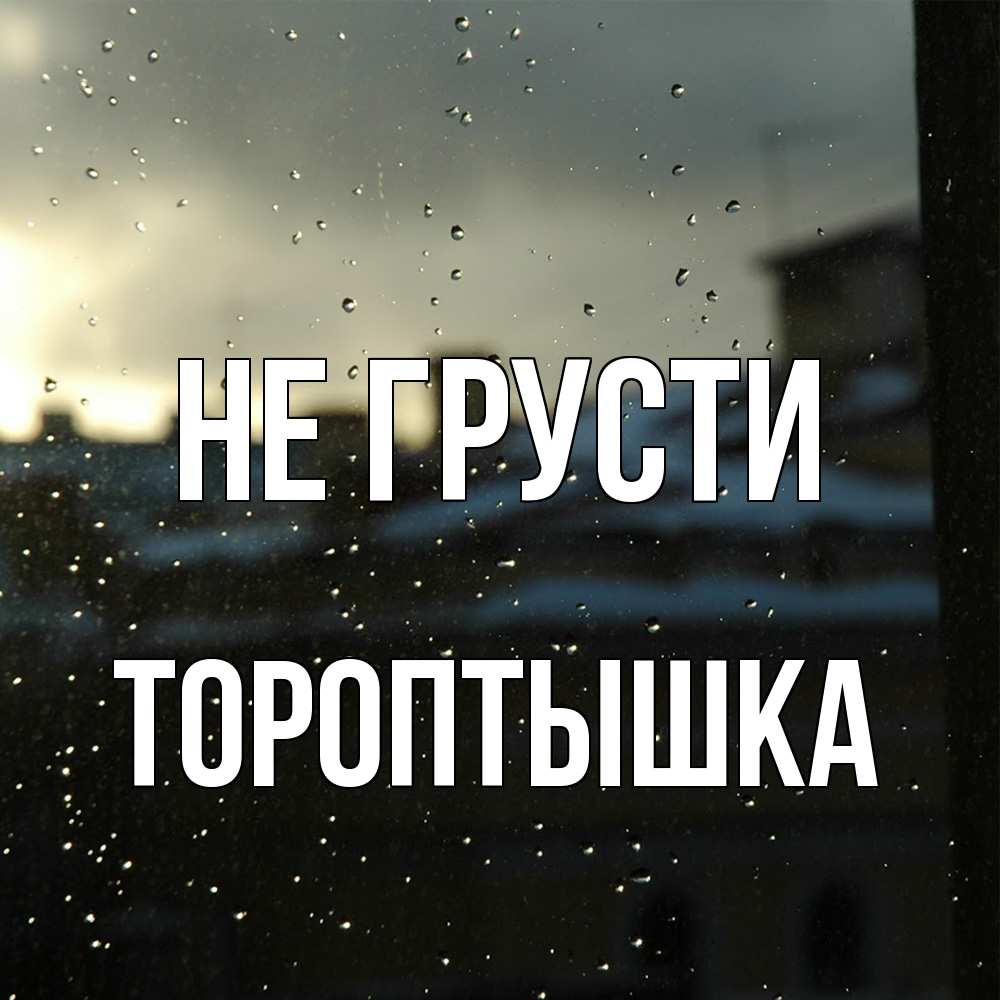 Открытка на каждый день с именем, Тороптышка Не грусти вид на крыши Прикольная открытка с пожеланием онлайн скачать бесплатно 