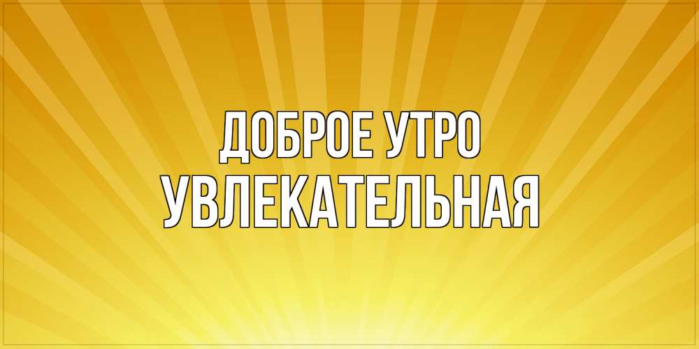 Открытка на каждый день с именем, Увлекательная Доброе утро пожелания доброго утра Прикольная открытка с пожеланием онлайн скачать бесплатно 
