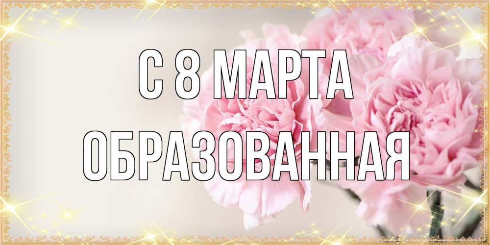 Открытка на каждый день с именем, Образованная C 8 МАРТА открытка с розовыми цветами в рамочке с подписью на 8 марта Прикольная открытка с пожеланием онлайн скачать бесплатно 