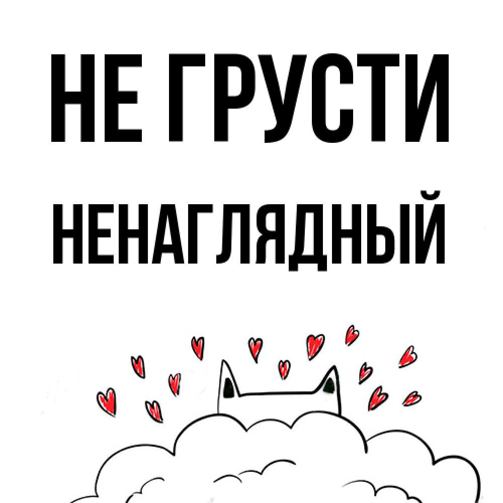 Открытка на каждый день с именем, Ненаглядный Не грусти облако и ушки котика с сердечками Прикольная открытка с пожеланием онлайн скачать бесплатно 