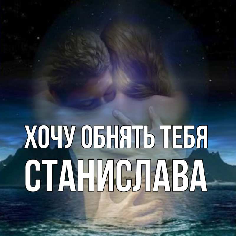 Открытка с именем, Станислава, Хочу обнять тебя