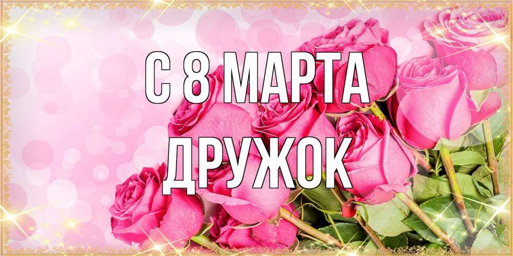 Открытка на каждый день с именем, Дружок C 8 МАРТА красивая новая подписанная открытка для девушки на 8 марта Прикольная открытка с пожеланием онлайн скачать бесплатно 
