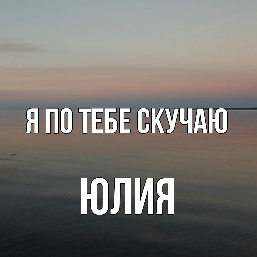 Открытка на каждый день с именем, Юлия Я по тебе скучаю пусто Прикольная открытка с пожеланием онлайн скачать бесплатно 