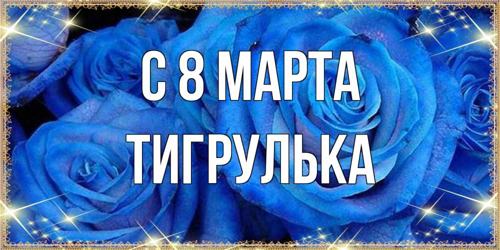 Открытка на каждый день с именем, тигрулька C 8 МАРТА как поздравить женщину на 8 марта. Конечно же нужно подарить ей открытку с нашего сайта Прикольная открытка с пожеланием онлайн скачать бесплатно 