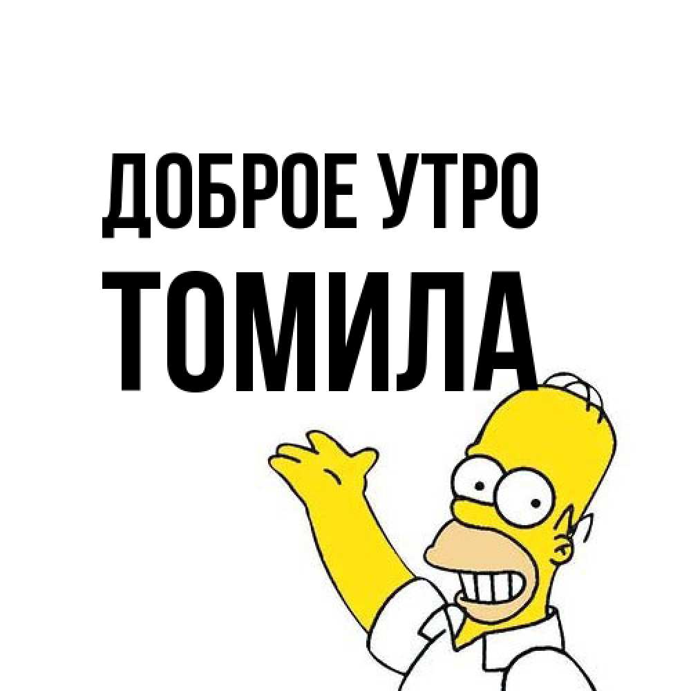 Открытка на каждый день с именем, Томила Доброе утро открытки с пожеланиями Прикольная открытка с пожеланием онлайн скачать бесплатно 