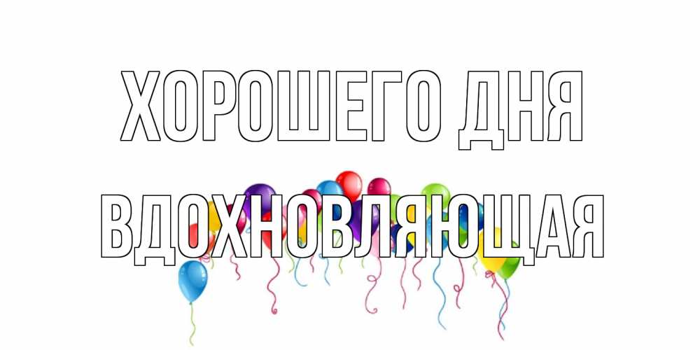 Открытка на каждый день с именем, вдохновляющая Хорошего дня открытка с шариками Прикольная открытка с пожеланием онлайн скачать бесплатно 
