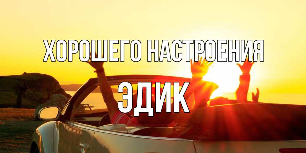 Открытка на каждый день с именем, Эдик Хорошего настроения фото счастливые люди в хорошем настроении Прикольная открытка с пожеланием онлайн скачать бесплатно 