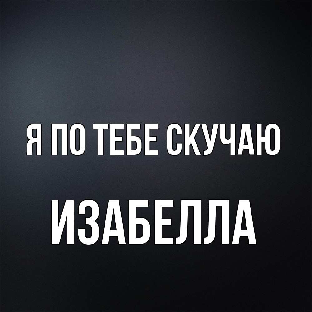 Открытка на каждый день с именем, Изабелла Я по тебе скучаю с подписью Прикольная открытка с пожеланием онлайн скачать бесплатно 