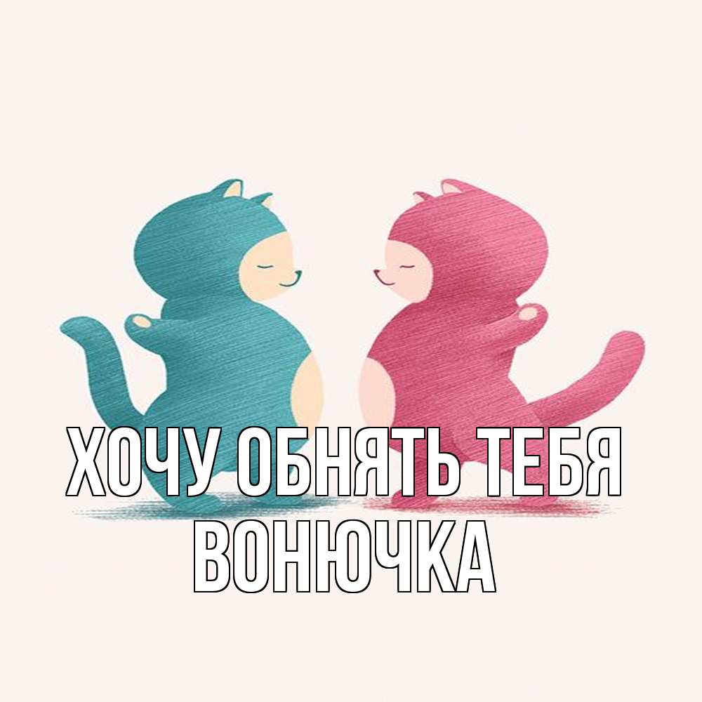 Открытка на каждый день с именем, Вонючка Хочу обнять тебя пузики и котики Прикольная открытка с пожеланием онлайн скачать бесплатно 