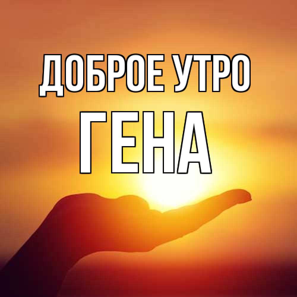 Открытка на каждый день с именем, Гена Доброе утро ладошка и закат Прикольная открытка с пожеланием онлайн скачать бесплатно 