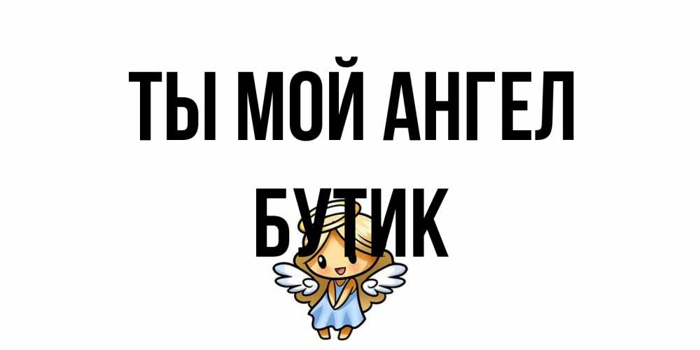 Открытка на каждый день с именем, Бутик Ты мой ангел ангел Прикольная открытка с пожеланием онлайн скачать бесплатно 