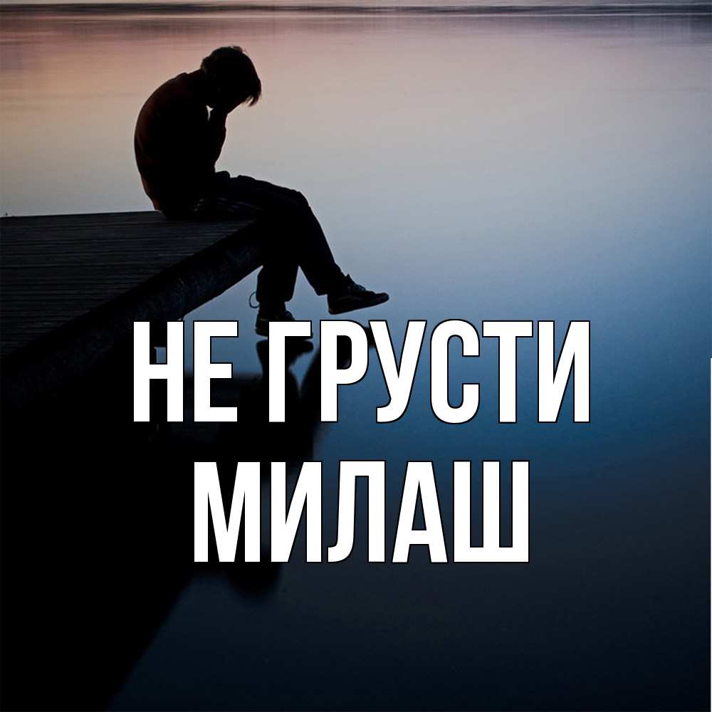 Открытка на каждый день с именем, Милаш Не грусти печаль Прикольная открытка с пожеланием онлайн скачать бесплатно 