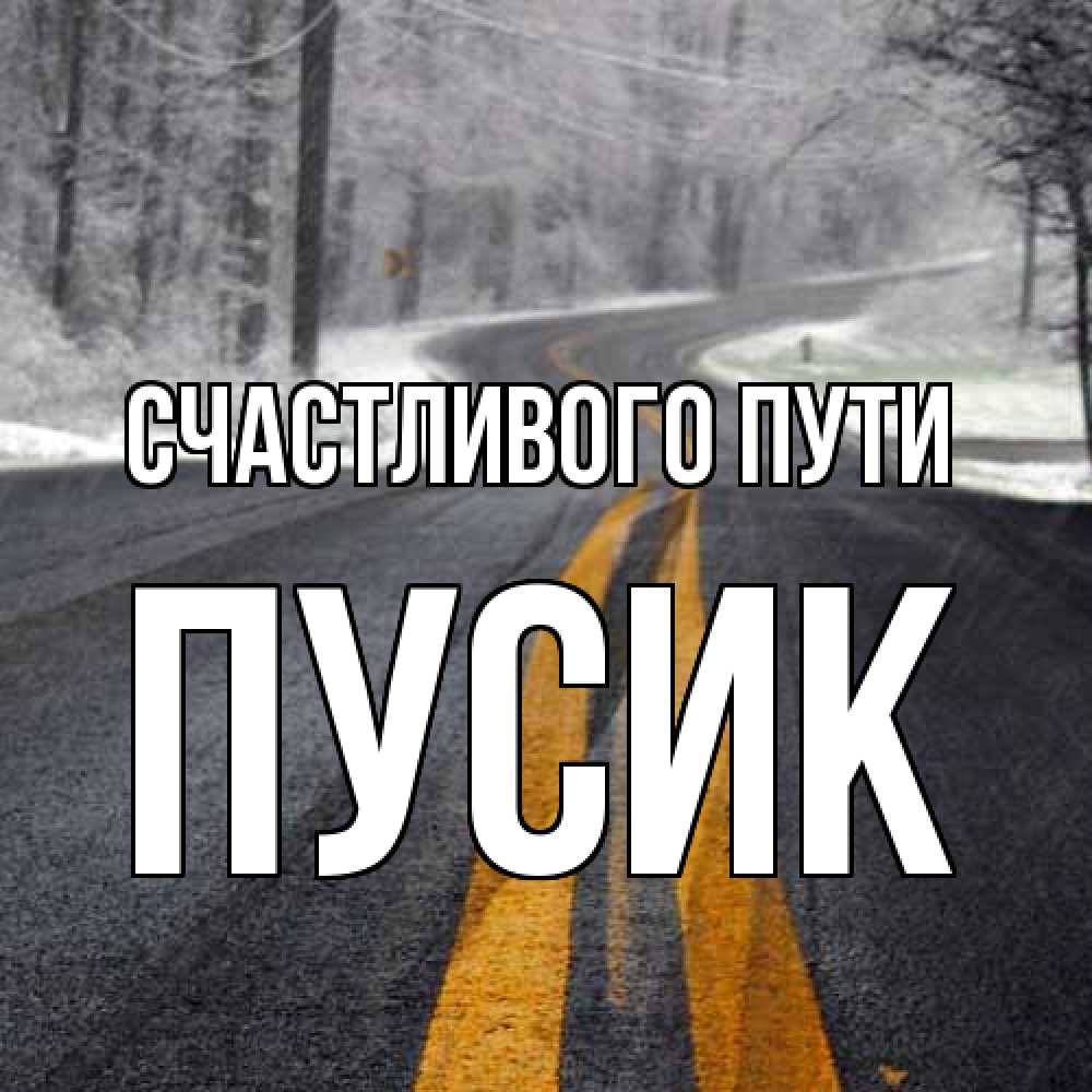 Открытка на каждый день с именем, пусик Счастливого пути хорошего вам путешествия Прикольная открытка с пожеланием онлайн скачать бесплатно 