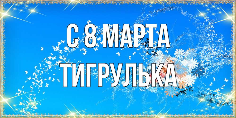 Открытка на каждый день с именем, тигрулька C 8 МАРТА открытка с подписью к международному женскому дню Прикольная открытка с пожеланием онлайн скачать бесплатно 