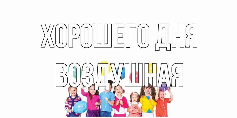 Открытка на каждый день с именем, воздушная Хорошего дня открытка для ребенка Прикольная открытка с пожеланием онлайн скачать бесплатно 