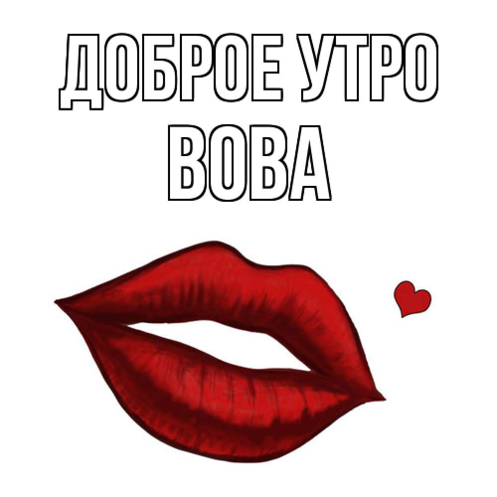 Открытка на каждый день с именем, Вова Доброе утро губы целуют Прикольная открытка с пожеланием онлайн скачать бесплатно 