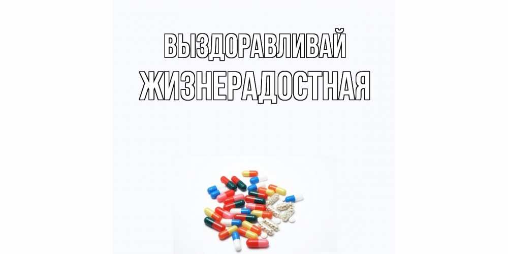 Открытка на каждый день с именем, Жизнерадостная Выздоравливай таблетки Прикольная открытка с пожеланием онлайн скачать бесплатно 