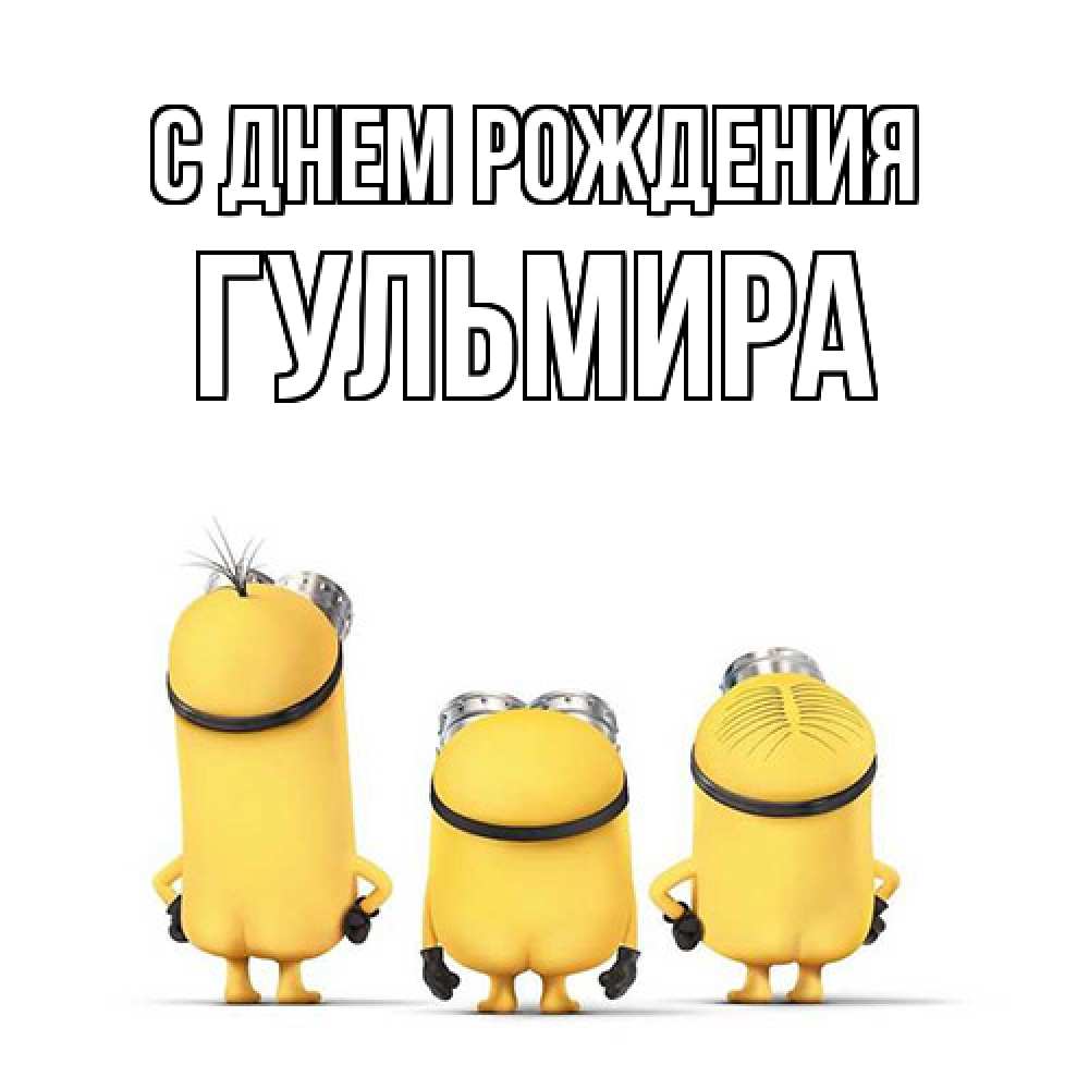 Открытка на каждый день с именем, Гульмира С днем рождения миньоны Прикольная открытка с пожеланием онлайн скачать бесплатно 