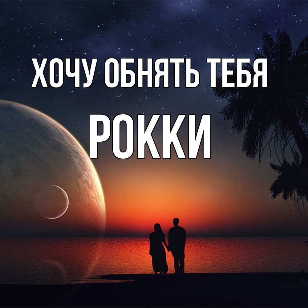 Открытка на каждый день с именем, Рокки Хочу обнять тебя восход спутников Прикольная открытка с пожеланием онлайн скачать бесплатно 