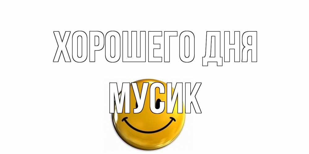 Открытка на каждый день с именем, мусик Хорошего дня отличного дня Прикольная открытка с пожеланием онлайн скачать бесплатно 
