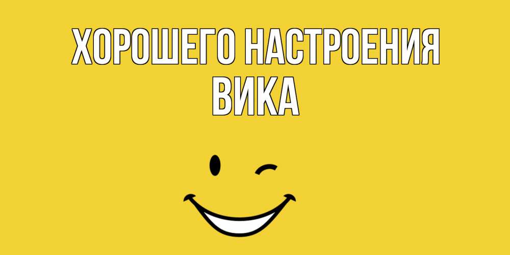 Открытка на каждый день с именем, Вика Хорошего настроения смайл Прикольная открытка с пожеланием онлайн скачать бесплатно 