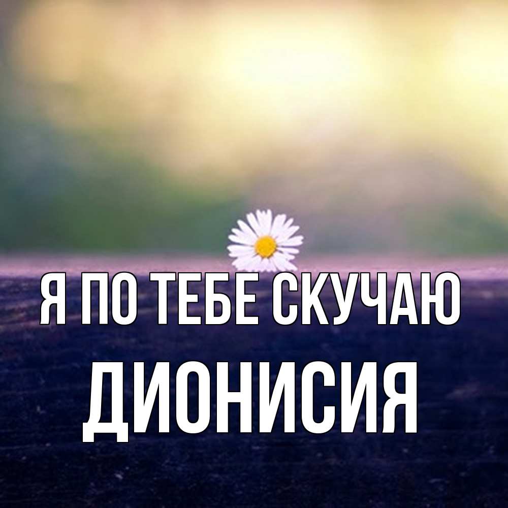 Открытка на каждый день с именем, Дионисия Я по тебе скучаю приходи в гости Прикольная открытка с пожеланием онлайн скачать бесплатно 