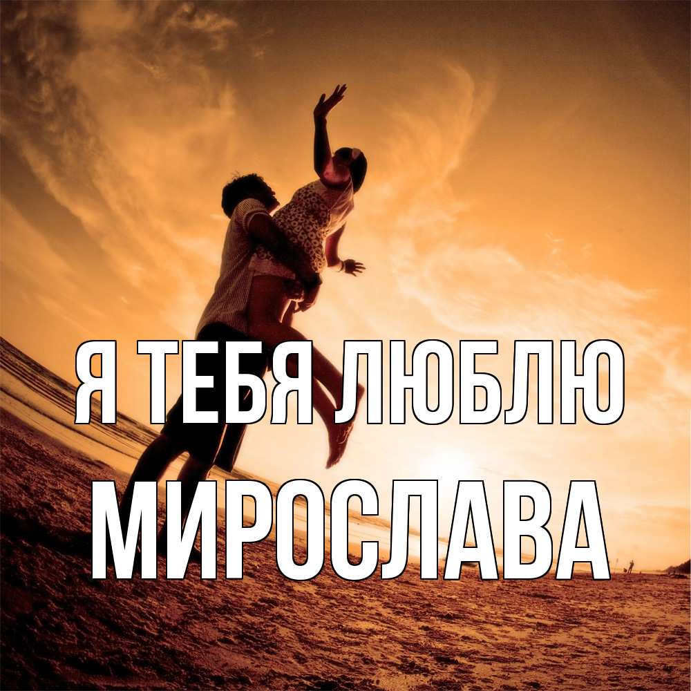 Открытка на каждый день с именем, Мирослава Я тебя люблю парень держит девушку Прикольная открытка с пожеланием онлайн скачать бесплатно 